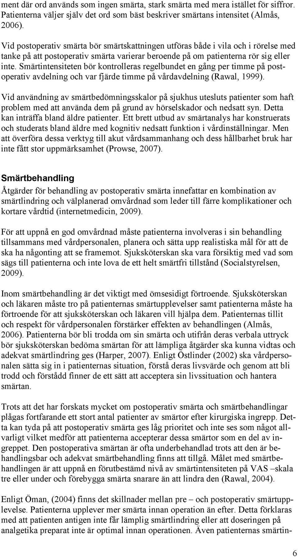 Smärtintensiteten bör kontrolleras regelbundet en gång per timme på postoperativ avdelning och var fjärde timme på vårdavdelning (Rawal, 1999).