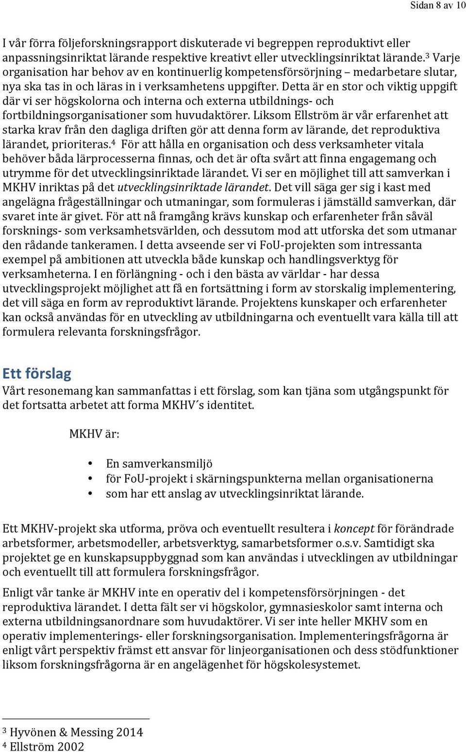 Detta är en stor och viktig uppgift där vi ser högskolorna och interna och externa utbildnings- och fortbildningsorganisationer som huvudaktörer.