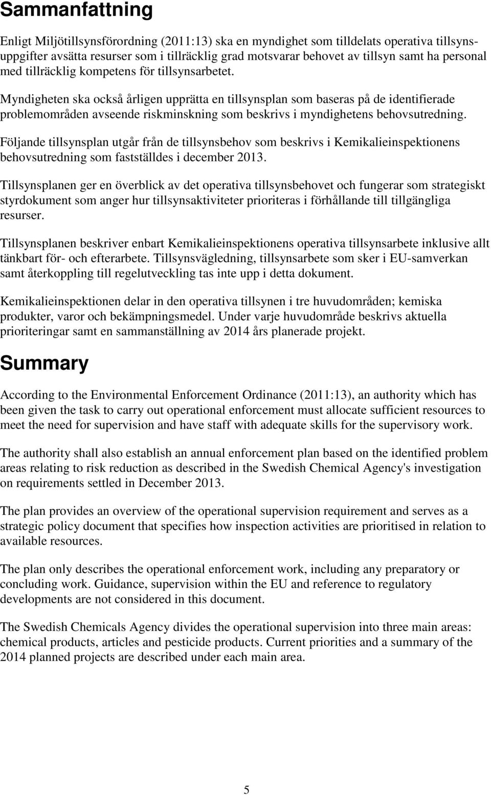 Myndigheten ska också årligen upprätta en tillsynsplan som baseras på de identifierade problemområden avseende riskminskning som beskrivs i myndighetens behovsutredning.