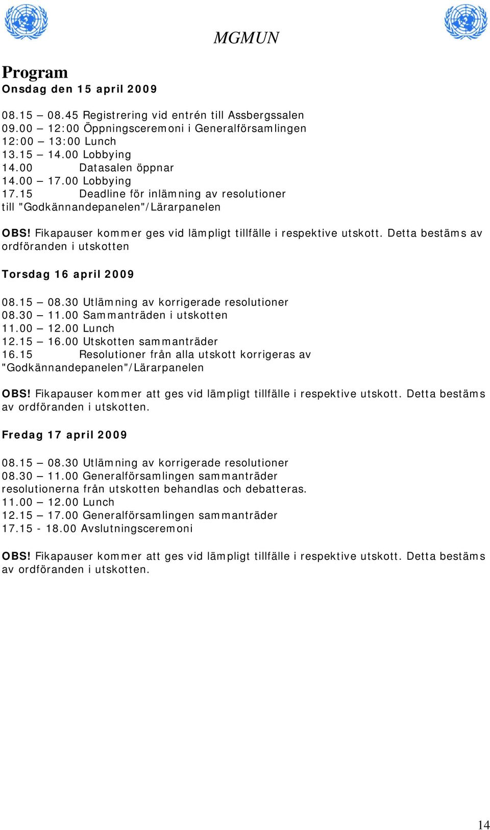 Detta bestäms av ordföranden i utskotten Torsdag 16 april 2009 08.15 08.30 Utlämning av korrigerade resolutioner 08.30 11.00 Sammanträden i utskotten 11.00 12.00 Lunch 12.15 16.