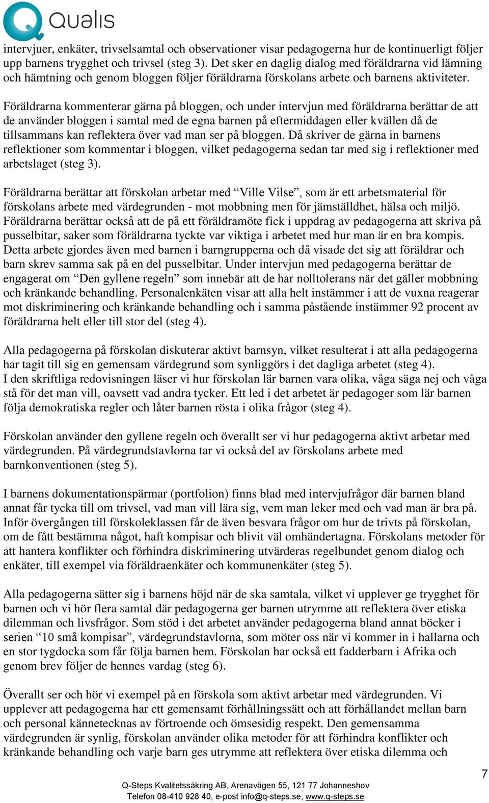 Föräldrarna kommenterar gärna på bloggen, och under intervjun med föräldrarna berättar de att de använder bloggen i samtal med de egna barnen på eftermiddagen eller kvällen då de tillsammans kan