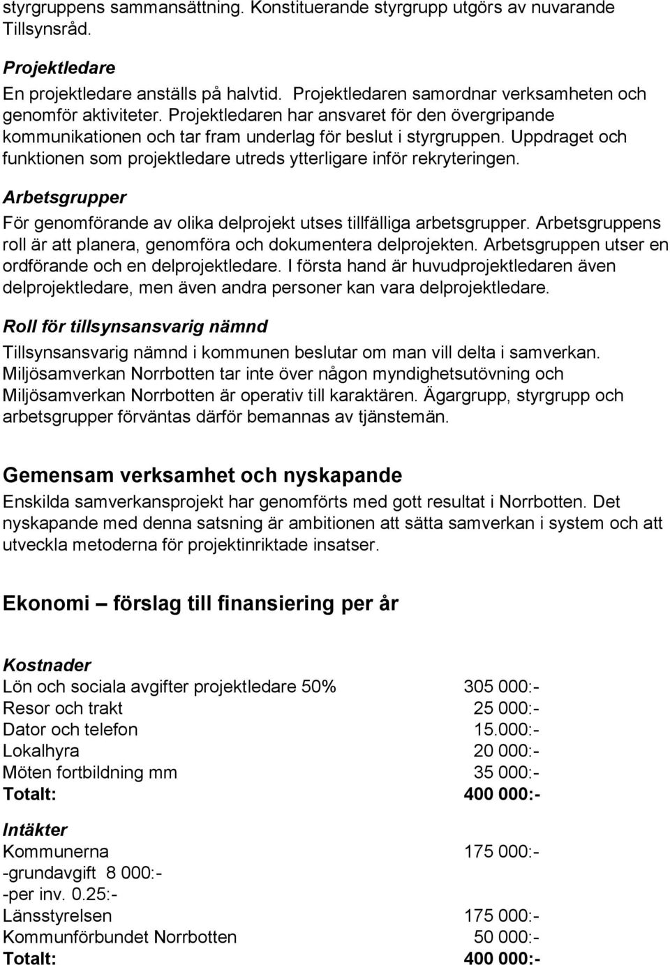 Uppdraget och funktionen som projektledare utreds ytterligare inför rekryteringen. Arbetsgrupper För genomförande av olika delprojekt utses tillfälliga arbetsgrupper.