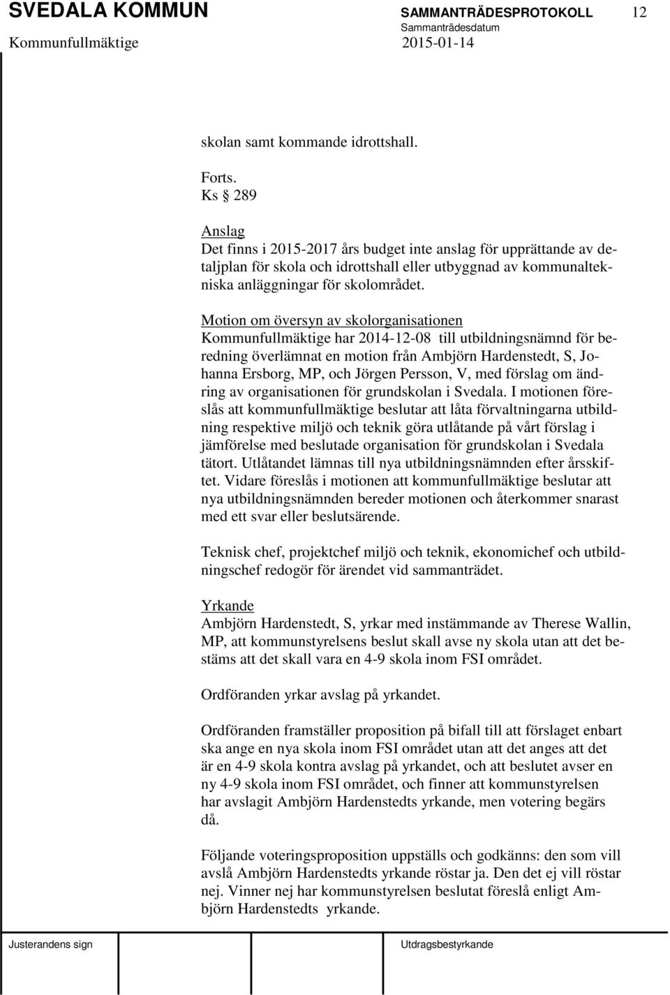 Motion om översyn av skolorganisationen Kommunfullmäktige har 2014-12-08 till utbildningsnämnd för beredning överlämnat en motion från Ambjörn Hardenstedt, S, Johanna Ersborg, MP, och Jörgen Persson,