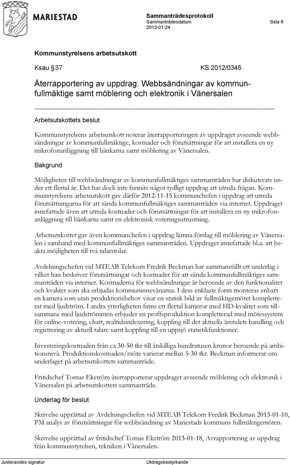 Möjligheten till webbsändningar av kommunfullmäktiges sammanträden har diskuterats under ett flertal år. Det har dock inte funnits något tydligt uppdrag att utreda frågan.