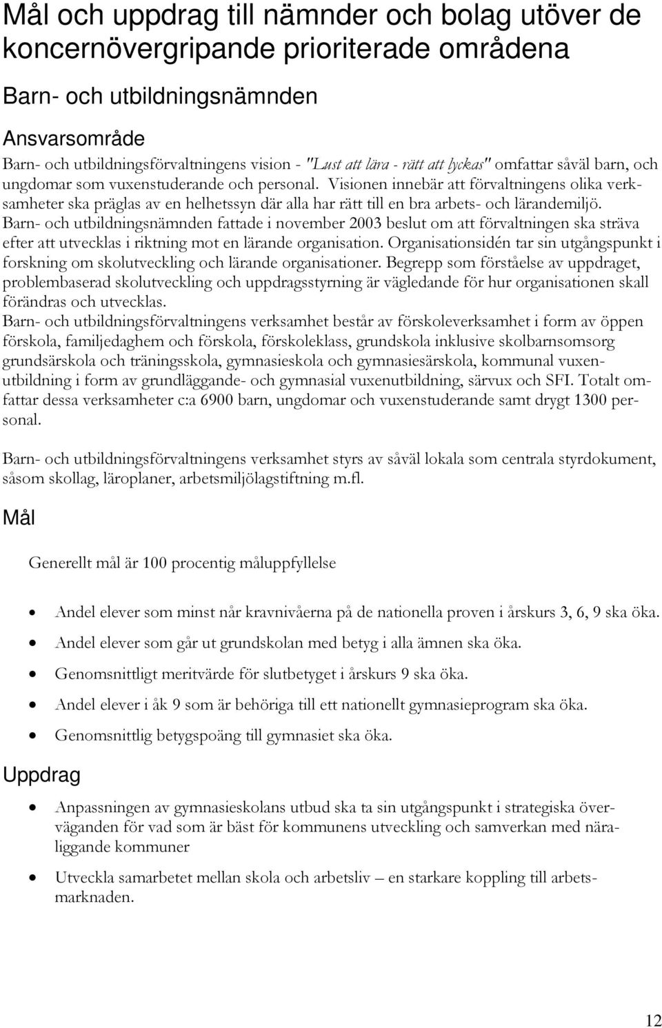 Visionen innebär att förvaltningens olika verksamheter ska präglas av en helhetssyn där alla har rätt till en bra arbets- och lärandemiljö.