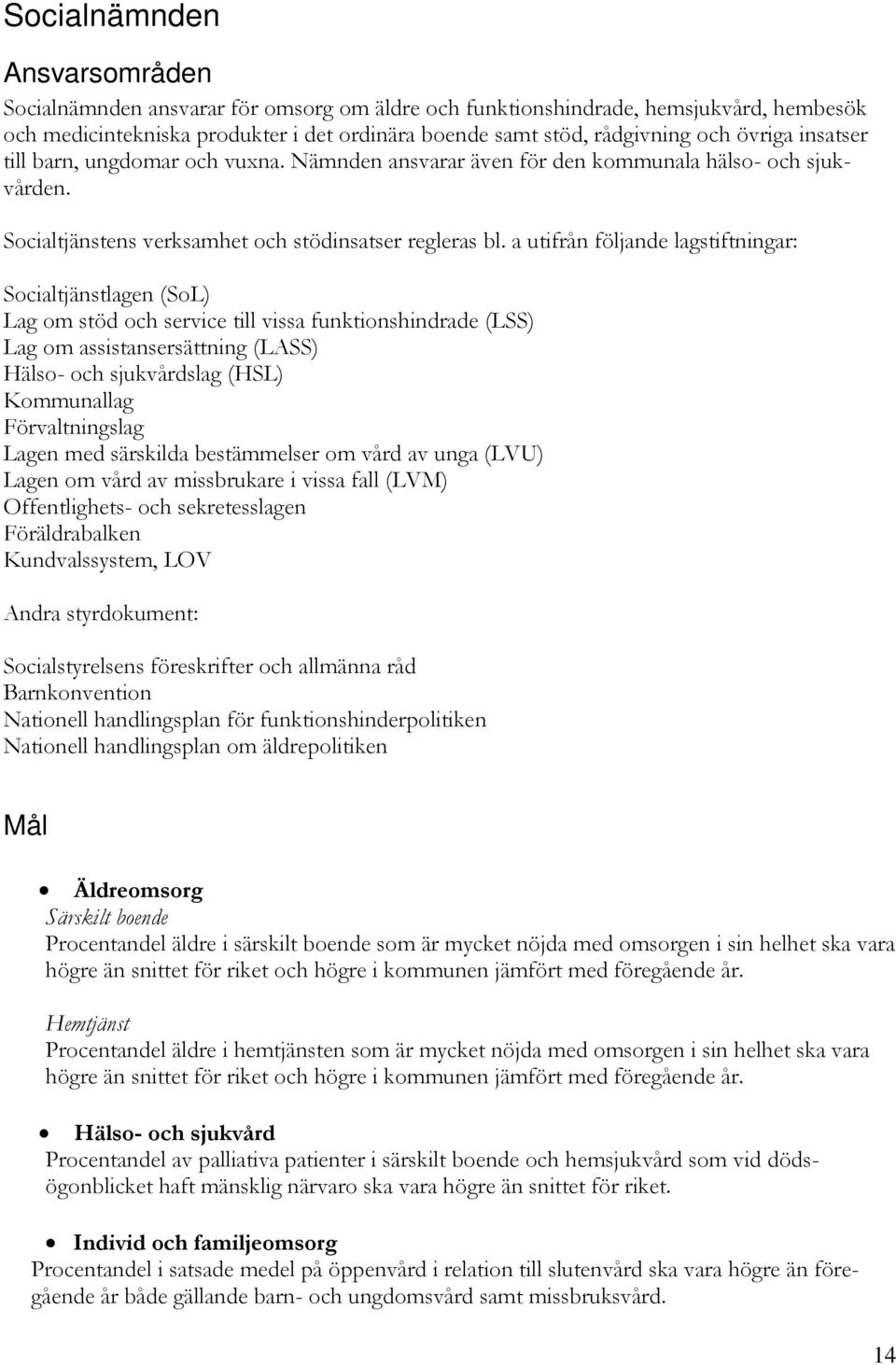 a utifrån följande lagstiftningar: Socialtjänstlagen (SoL) Lag om stöd och service till vissa funktionshindrade (LSS) Lag om assistansersättning (LASS) Hälso- och sjukvårdslag (HSL) Kommunallag