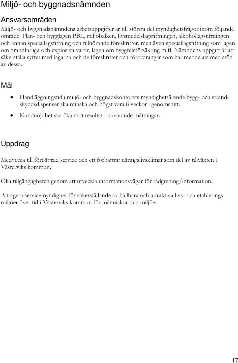 byggfelsförsäkring m.fl. Nämndens uppgift är att säkerställa syftet med lagarna och de föreskrifter och förordningar som har meddelats med stöd av dessa.