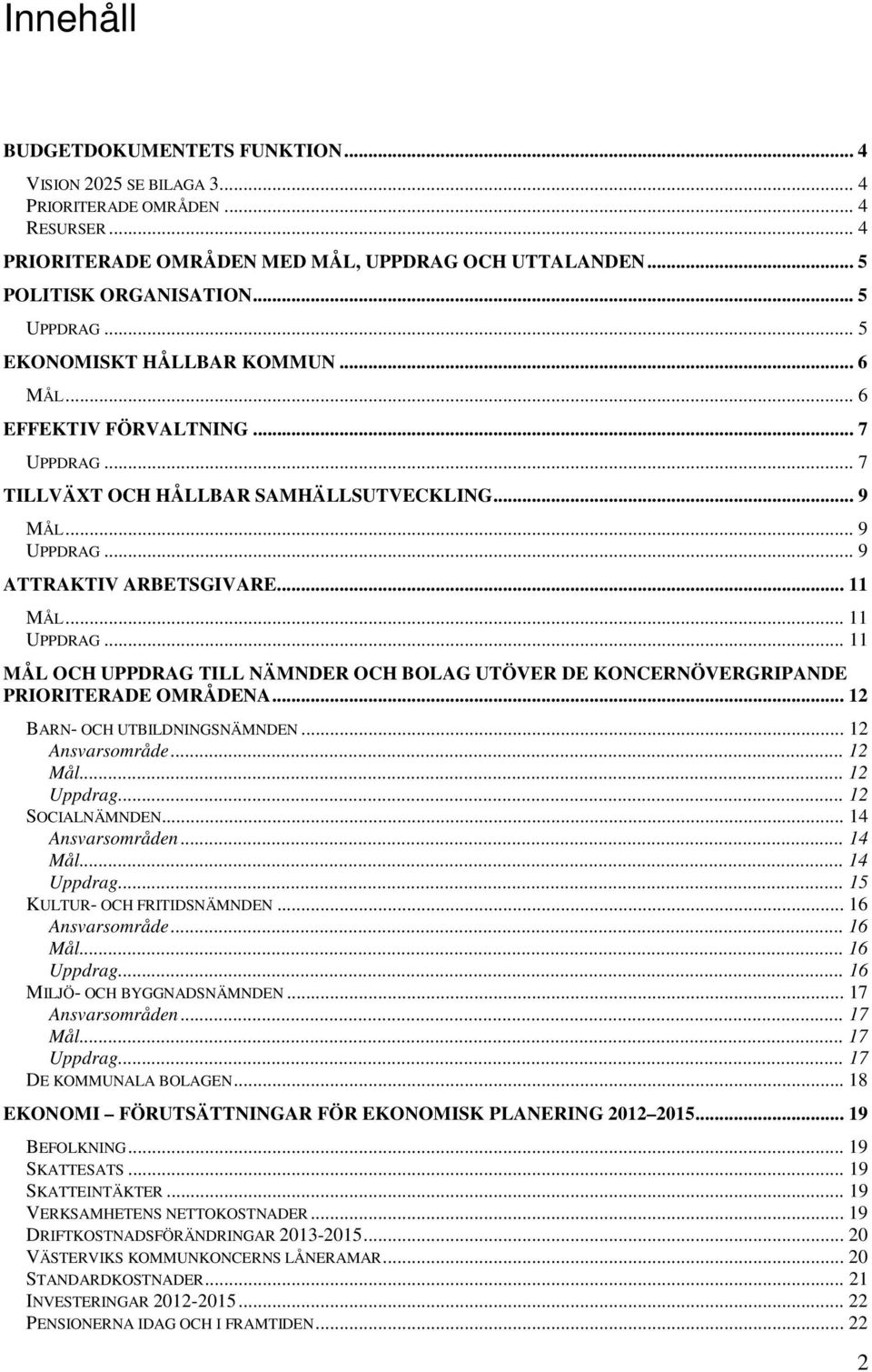 .. 11 UPPDRAG... 11 MÅL OCH UPPDRAG TILL NÄMNDER OCH BOLAG UTÖVER DE KONCERNÖVERGRIPANDE PRIORITERADE OMRÅDENA... 12 BARN- OCH UTBILDNINGSNÄMNDEN... 12 Ansvarsområde... 12 Mål... 12 Uppdrag.