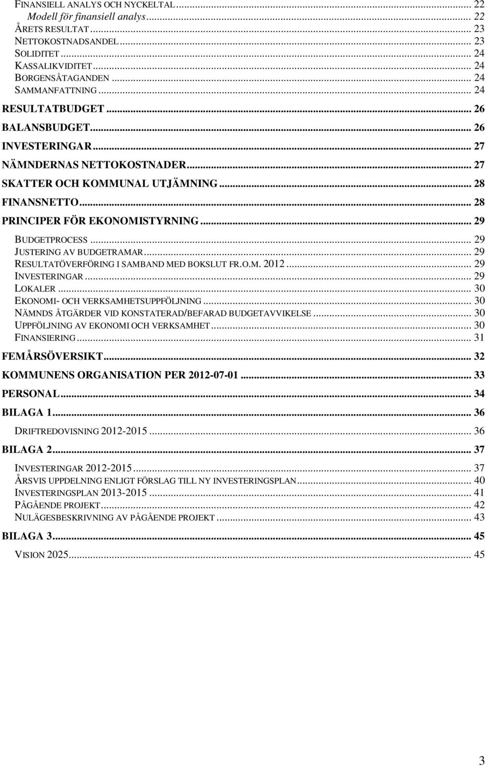 .. 29 BUDGETPROCESS... 29 JUSTERING AV BUDGETRAMAR... 29 RESULTATÖVERFÖRING I SAMBAND MED BOKSLUT FR.O.M. 2012... 29 INVESTERINGAR... 29 LOKALER... 30 EKONOMI- OCH VERKSAMHETSUPPFÖLJNING.