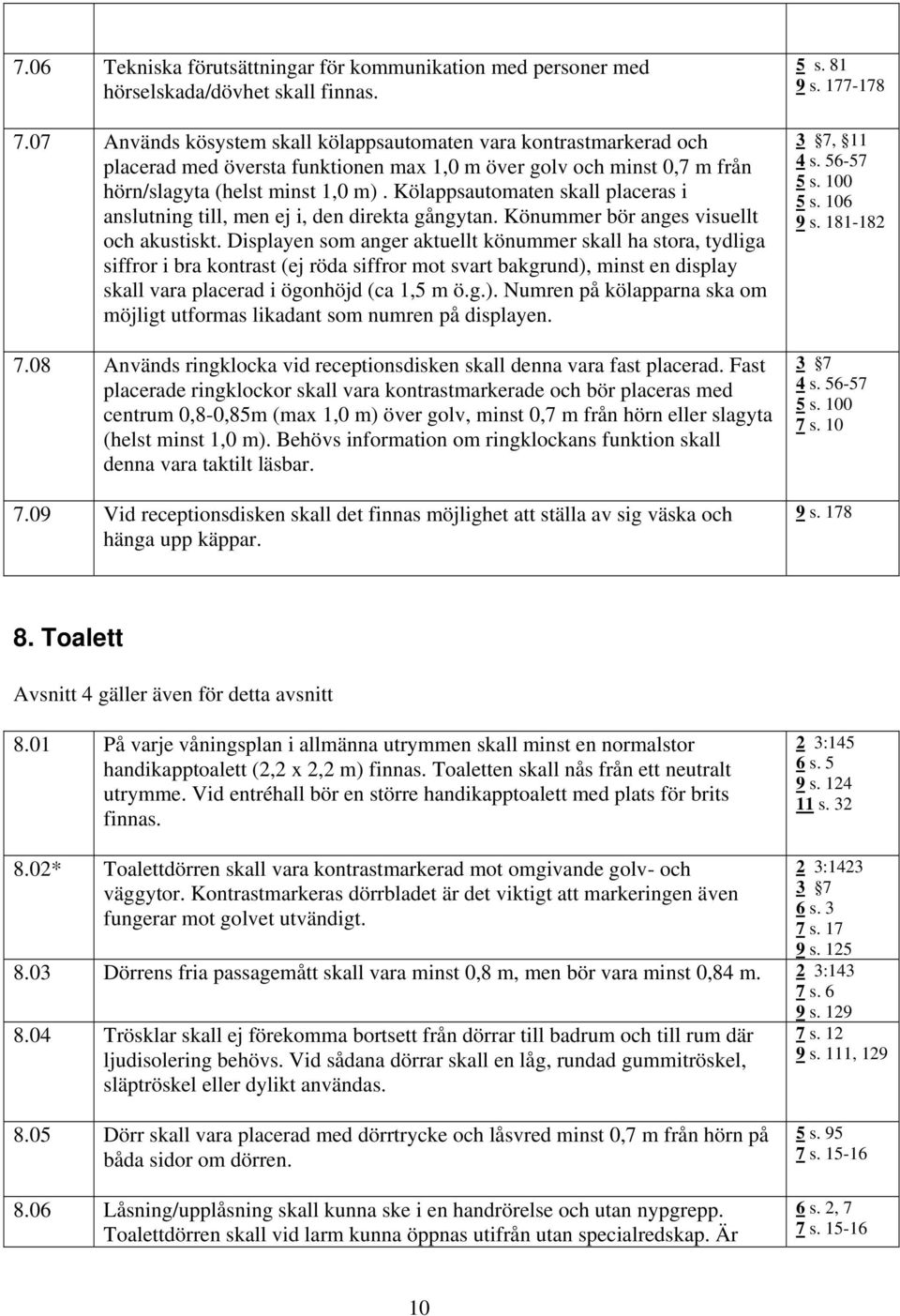 Kölappsautomaten skall placeras i anslutning till, men ej i, den direkta gångytan. Könummer bör anges visuellt och akustiskt.