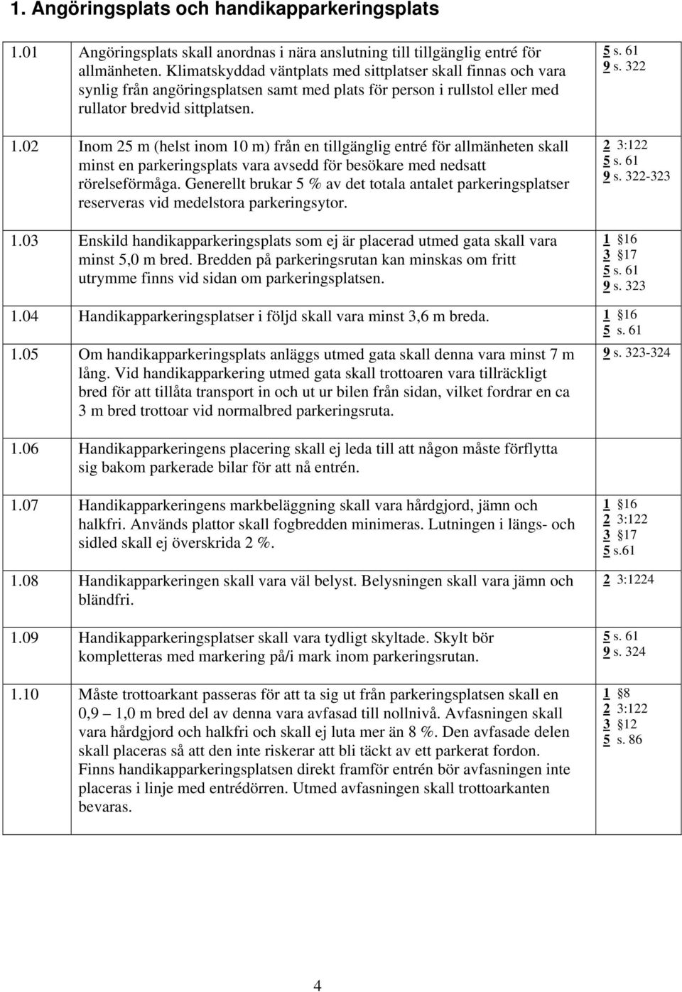 02 Inom 25 m (helst inom 10 m) från en tillgänglig entré för allmänheten skall minst en parkeringsplats vara avsedd för besökare med nedsatt rörelseförmåga.