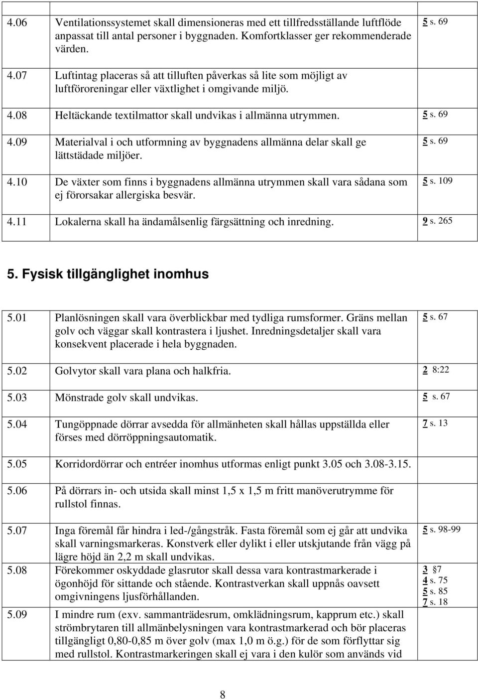 09 Materialval i och utformning av byggnadens allmänna delar skall ge lättstädade miljöer. 4.