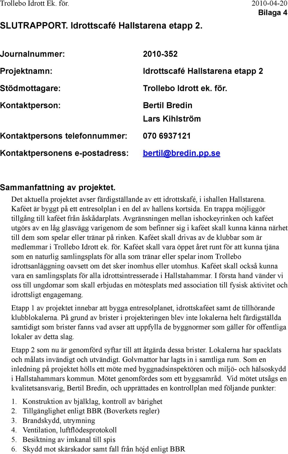 Det aktuella projektet avser färdigställande av ett idrottskafé, i ishallen Hallstarena. Kaféet är byggt på ett entresolplan i en del av hallens kortsida.