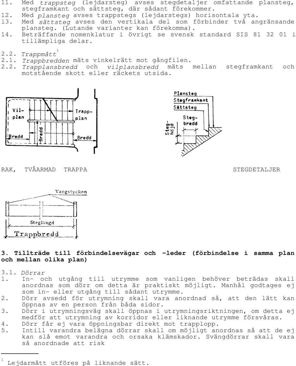 Beträffande nomenklatur i övrigt se svensk standard SIS 81 32 01 i tillämpliga delar. 2.2. Trappmått 1 2.1. Trappbredden mäts vinkelrätt mot gångfilen. 2.2. Trapplansbredd och vilplansbredd mäts mellan stegframkant och motstående skott eller räckets utsida.