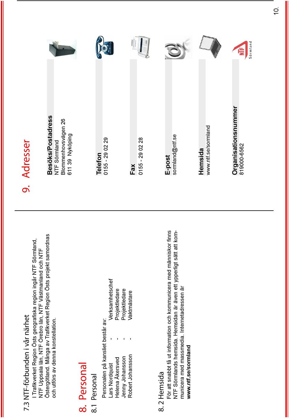 1 Personal Personalen på kansliet består av: Lars Nordquist - Verksamhetschef Helena Åkersved - Projektledare Jenny Johansson - Projektledare Robert Johansson - Vaktmästare 8.