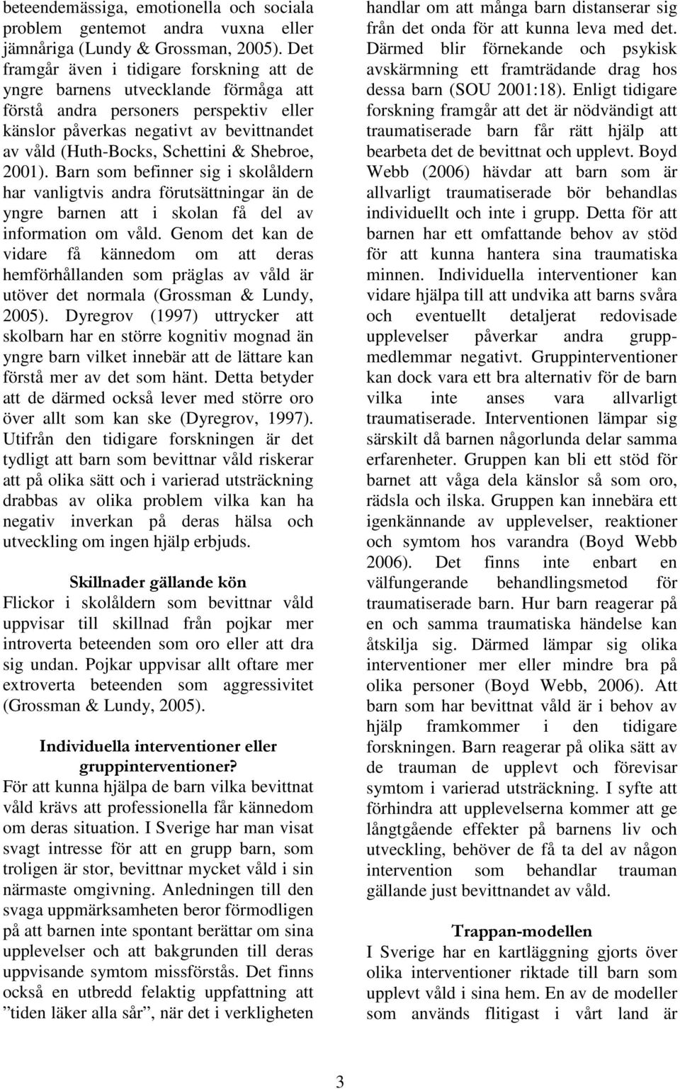 Shebroe, 2001). Barn som befinner sig i skolåldern har vanligtvis andra förutsättningar än de yngre barnen att i skolan få del av information om våld.