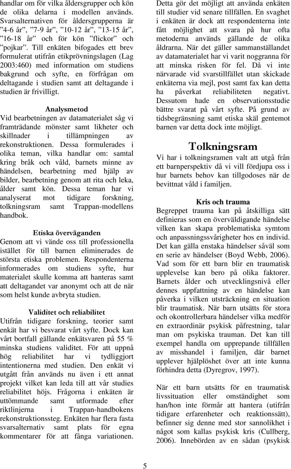 är frivilligt. Analysmetod Vid bearbetningen av datamaterialet såg vi framträdande mönster samt likheter och skillnader i tillämpningen av rekonstruktionen.