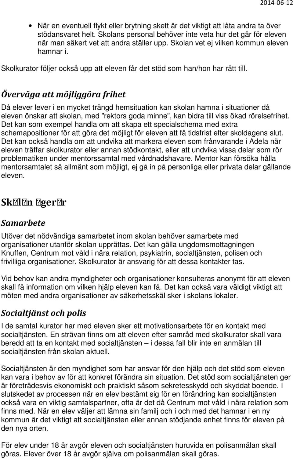 Överväga att möjliggöra frihet Då elever lever i en mycket trängd hemsituation kan skolan hamna i situationer då eleven önskar att skolan, med rektors goda minne, kan bidra till viss ökad