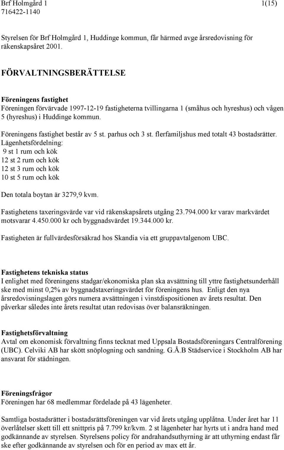 Föreningens fastighet består av 5 st. parhus och 3 st. flerfamiljshus med totalt 43 bostadsrätter.