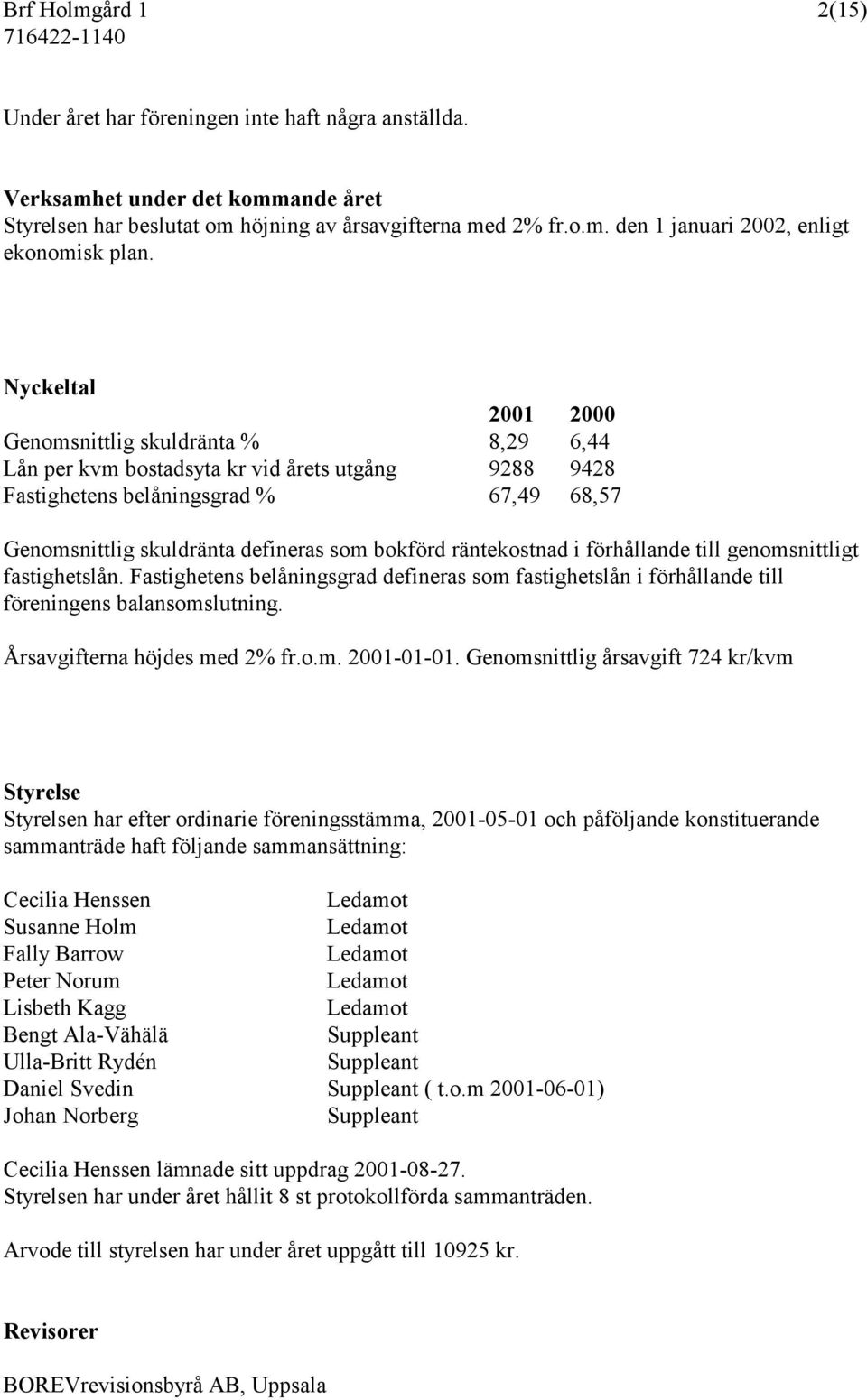 räntekostnad i förhållande till genomsnittligt fastighetslån. Fastighetens belåningsgrad defineras som fastighetslån i förhållande till föreningens balansomslutning. Årsavgifterna höjdes med 2% fr.o.m. 2001-01-01.