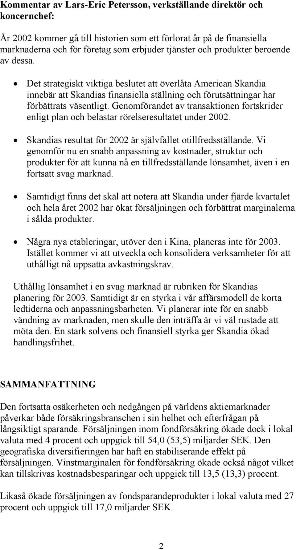 Genomförandet av transaktionen fortskrider enligt plan och belastar rörelseresultatet under 2002. Skandias resultat för 2002 är självfallet otillfredsställande.