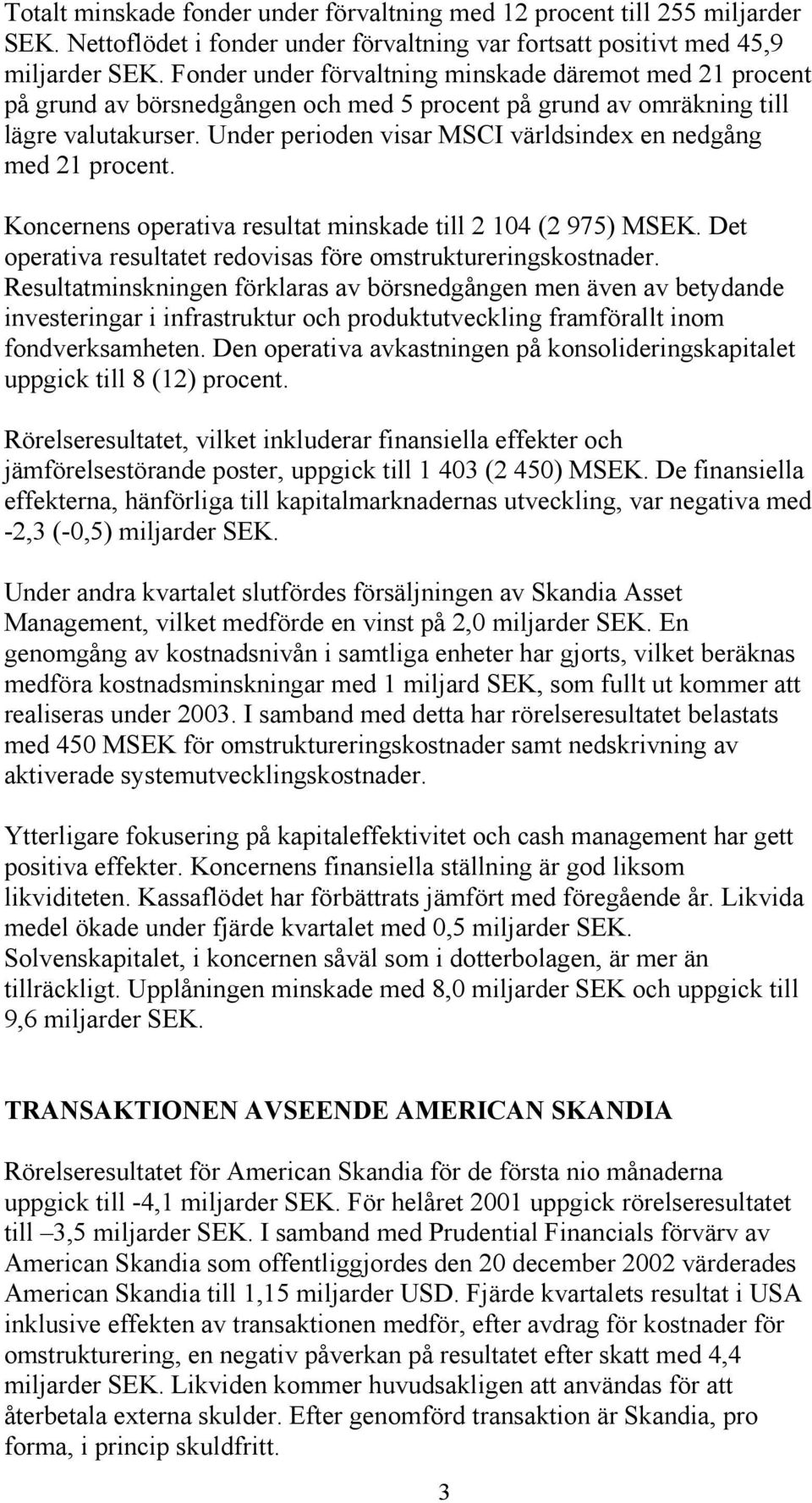 Under perioden visar MSCI världsindex en nedgång med 21 procent. Koncernens operativa resultat minskade till 2 104 (2 975) MSEK. Det operativa resultatet redovisas före omstruktureringskostnader.