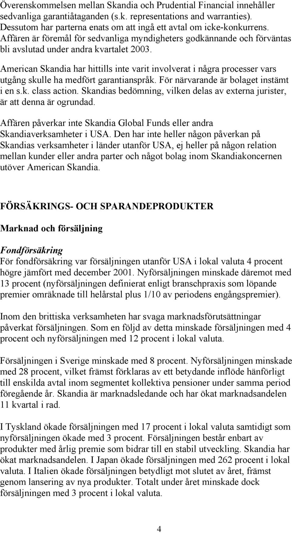 American Skandia har hittills inte varit involverat i några processer vars utgång skulle ha medfört garantianspråk. För närvarande är bolaget instämt i en s.k. class action.