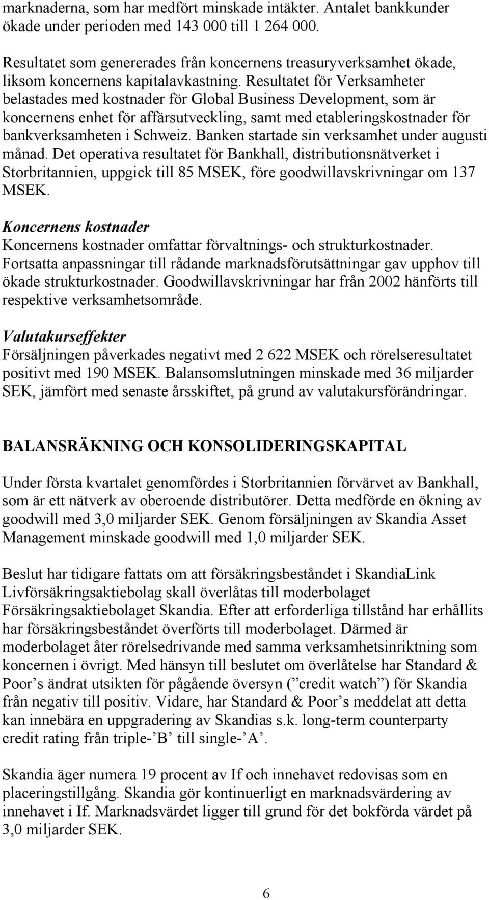 Resultatet för Verksamheter belastades med kostnader för Global Business Development, som är koncernens enhet för affärsutveckling, samt med etableringskostnader för bankverksamheten i Schweiz.