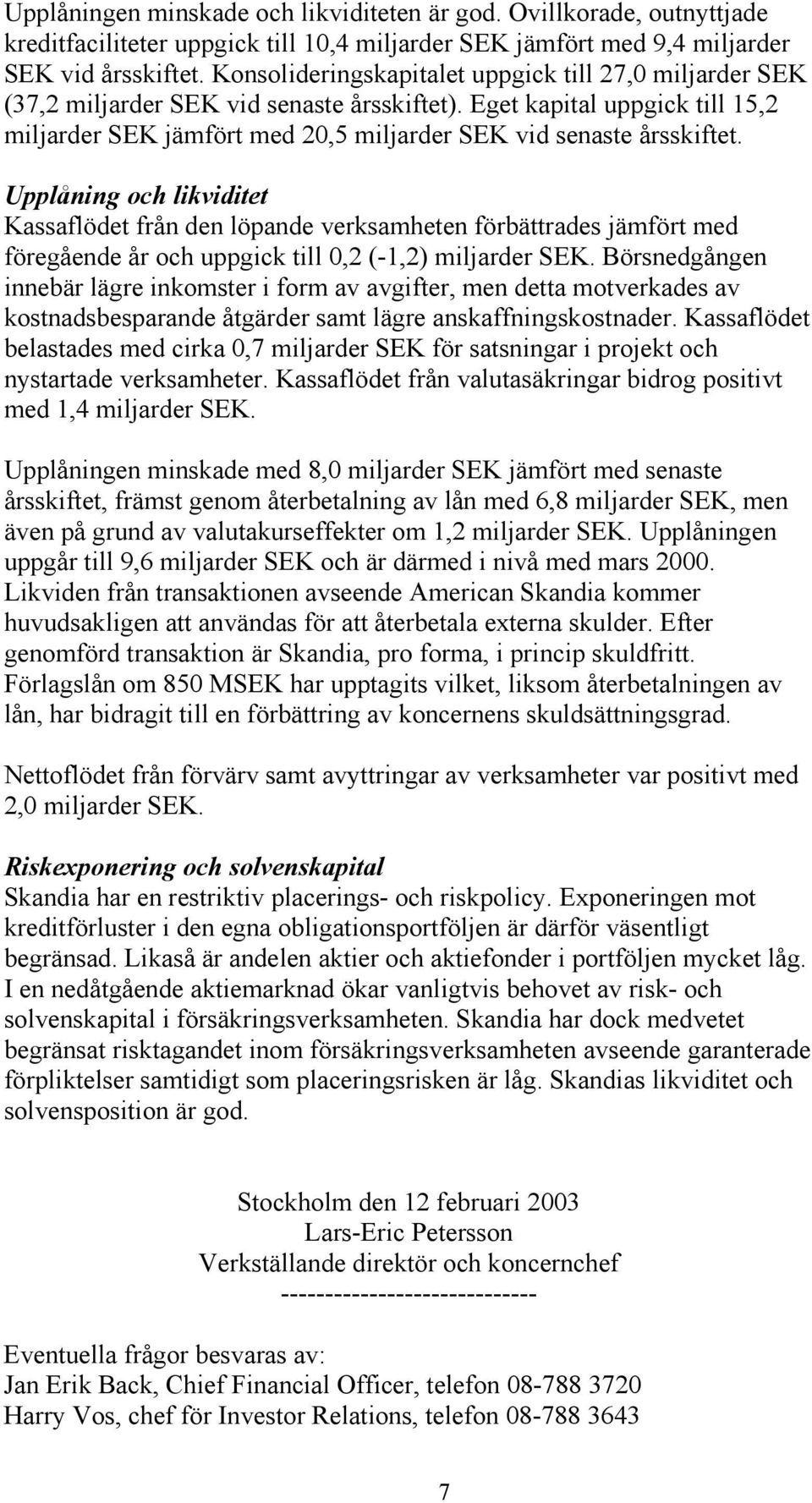 Upplåning och likviditet Kassaflödet från den löpande verksamheten förbättrades jämfört med föregående år och uppgick till 0,2 (-1,2) miljarder SEK.