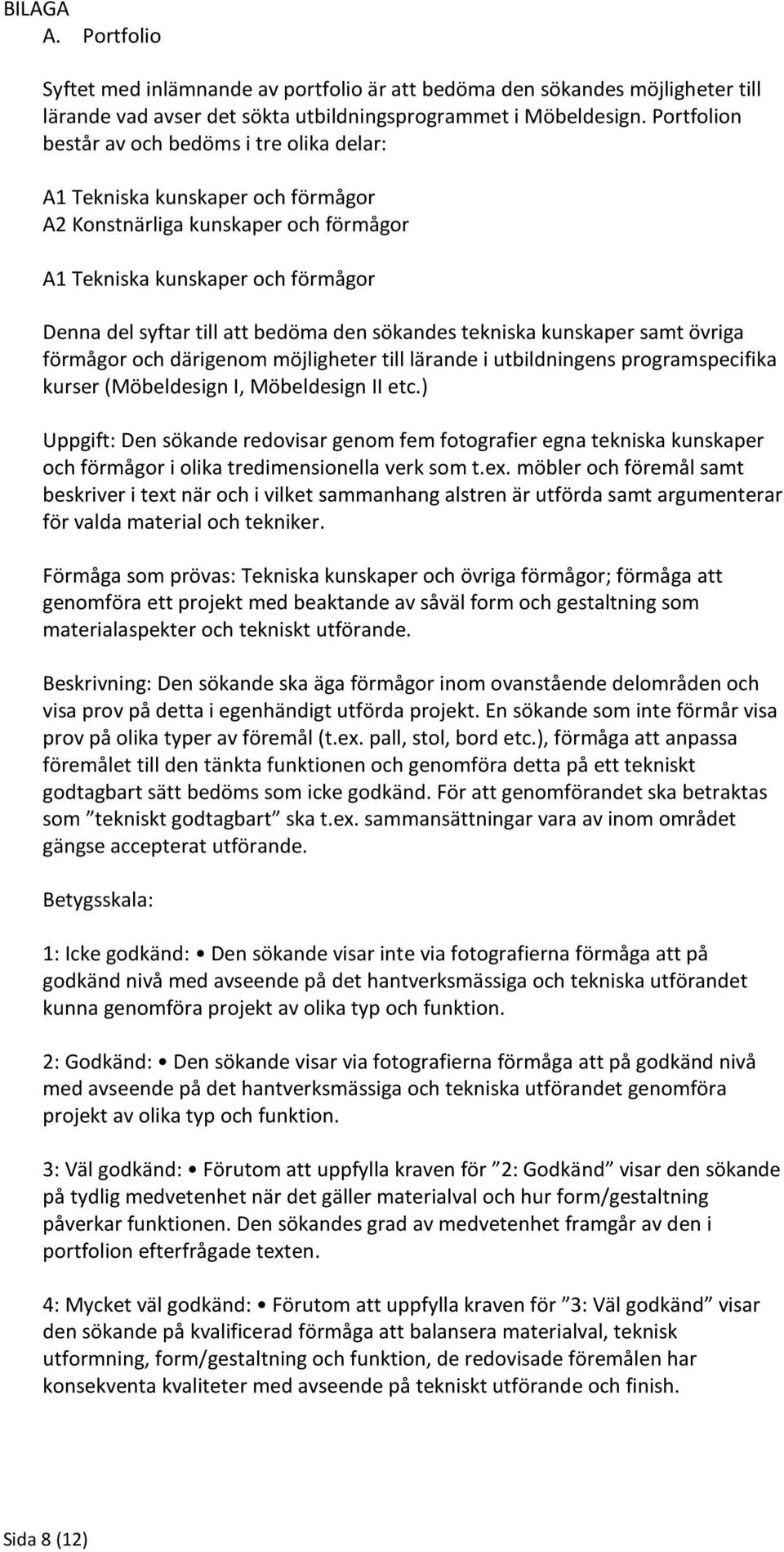 sökandes tekniska kunskaper samt övriga förmågor och därigenom möjligheter till lärande i utbildningens programspecifika kurser (Möbeldesign I, Möbeldesign II etc.