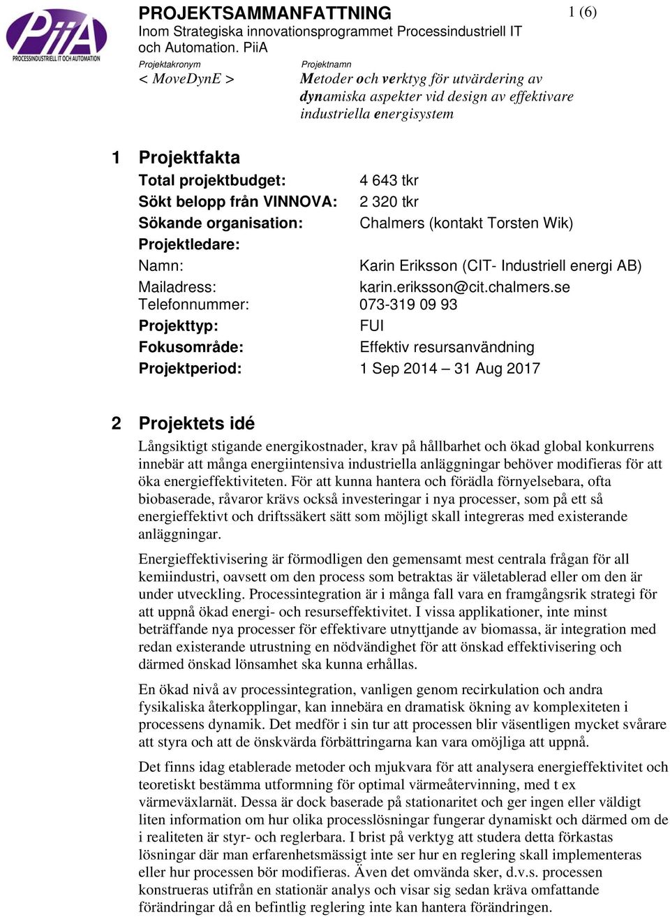 643 tkr Sökt belopp från VINNOVA: 2 320 tkr Sökande organisation: Chalmers (kontakt Torsten Wik) Projektledare: Namn: Karin Eriksson (CIT- Industriell energi AB) Mailadress: karin.eriksson@cit.