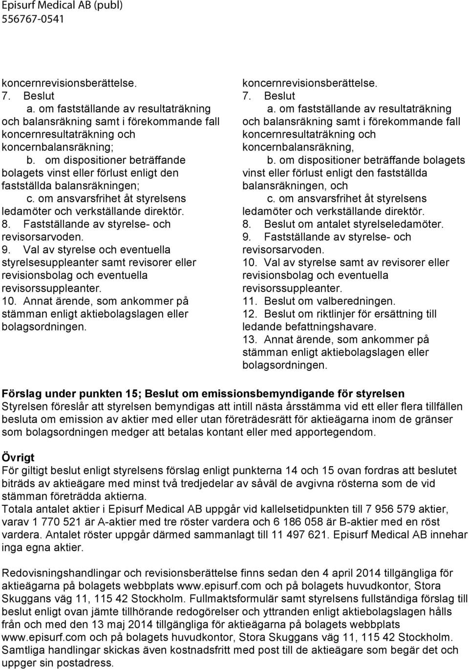 om dispositioner beträffande bolagets vinst eller förlust enligt den fastställda balansräkningen; c. om ansvarsfrihet åt styrelsens ledamöter och verkställande direktör. 8.