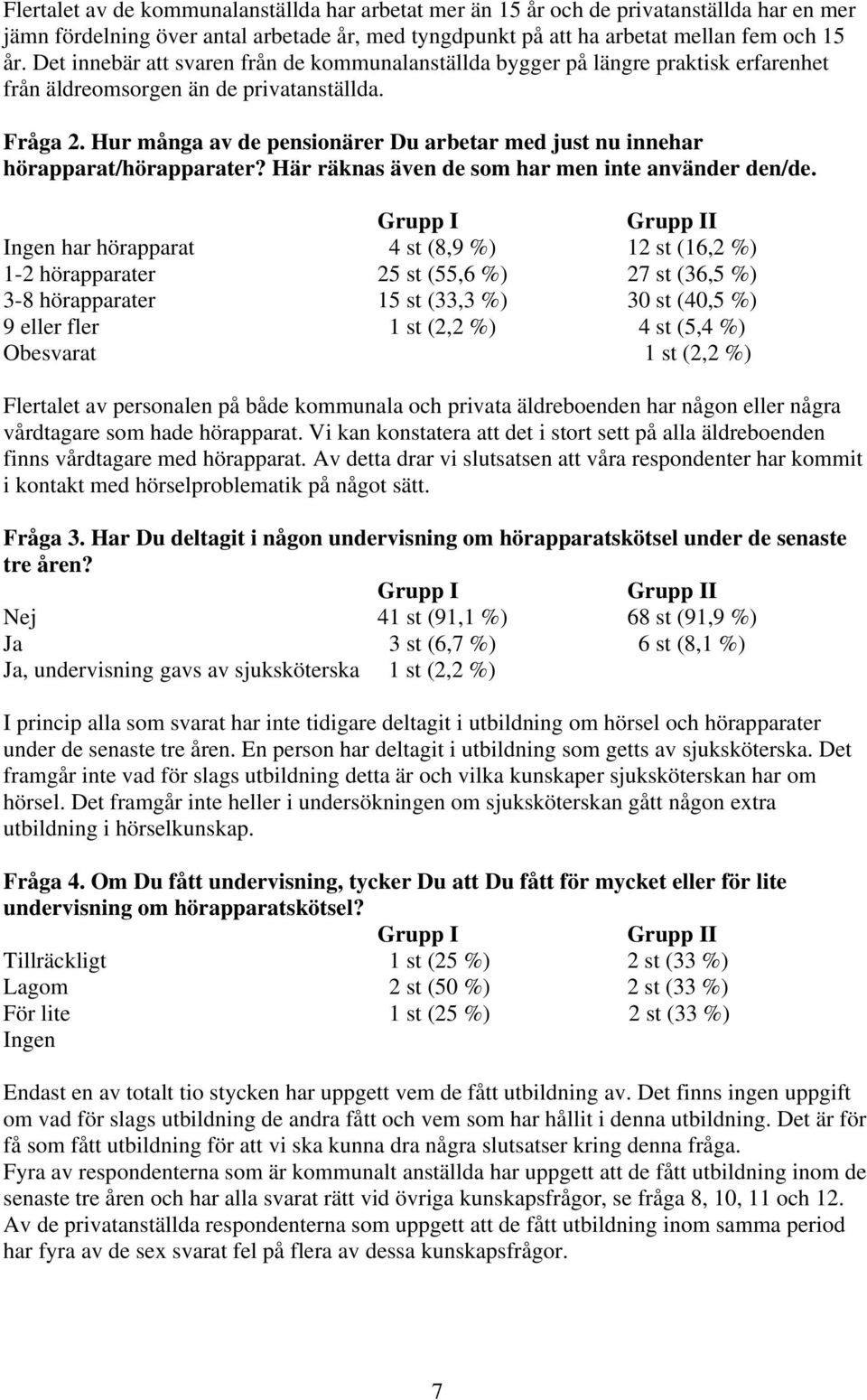 Hur många av de pensionärer Du arbetar med just nu innehar hörapparat/hörapparater? Här räknas även de som har men inte använder den/de.