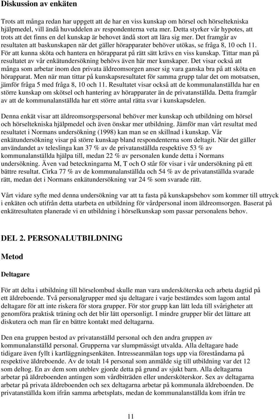 Det framgår av resultaten att baskunskapen när det gäller hörapparater behöver utökas, se fråga 8, 10 och 11. För att kunna sköta och hantera en hörapparat på rätt sätt krävs en viss kunskap.