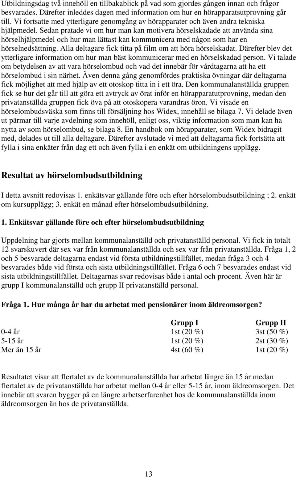 Sedan pratade vi om hur man kan motivera hörselskadade att använda sina hörselhjälpmedel och hur man lättast kan kommunicera med någon som har en hörselnedsättning.