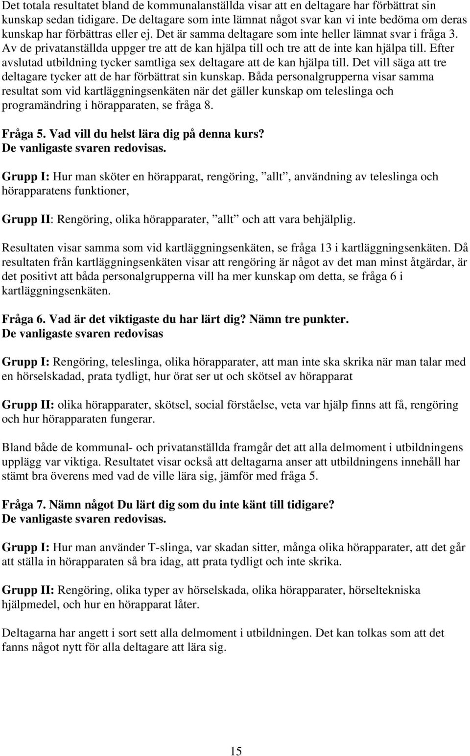 Av de privatanställda uppger tre att de kan hjälpa till och tre att de inte kan hjälpa till. Efter avslutad utbildning tycker samtliga sex deltagare att de kan hjälpa till.