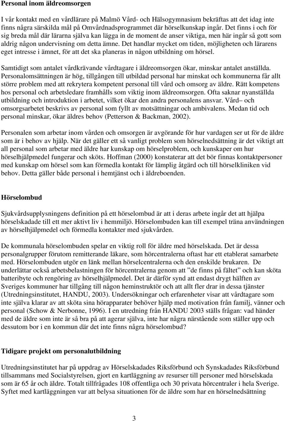 Det handlar mycket om tiden, möjligheten och lärarens eget intresse i ämnet, för att det ska planeras in någon utbildning om hörsel.