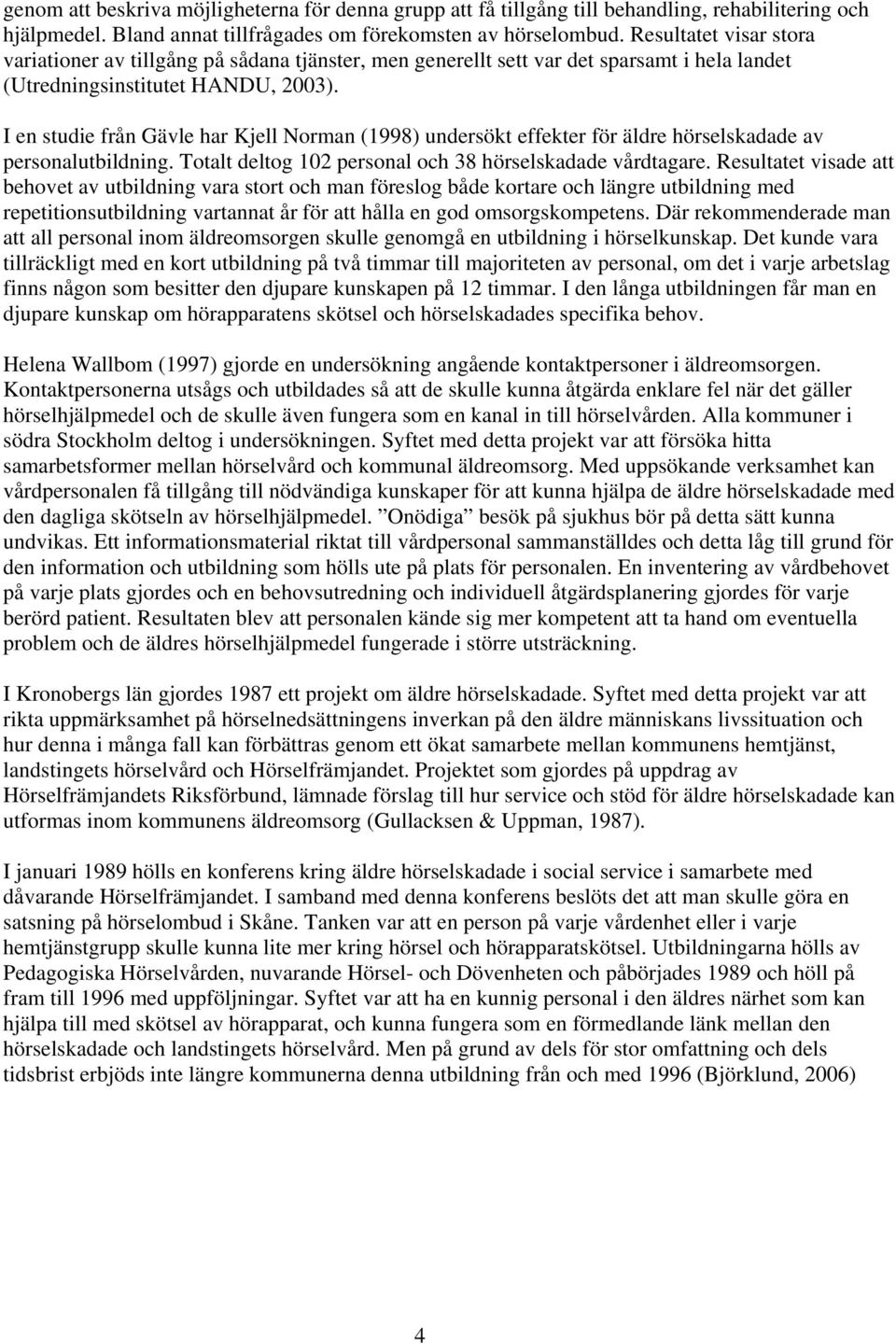 I en studie från Gävle har Kjell Norman (1998) undersökt effekter för äldre hörselskadade av personalutbildning. Totalt deltog 102 personal och 38 hörselskadade vårdtagare.