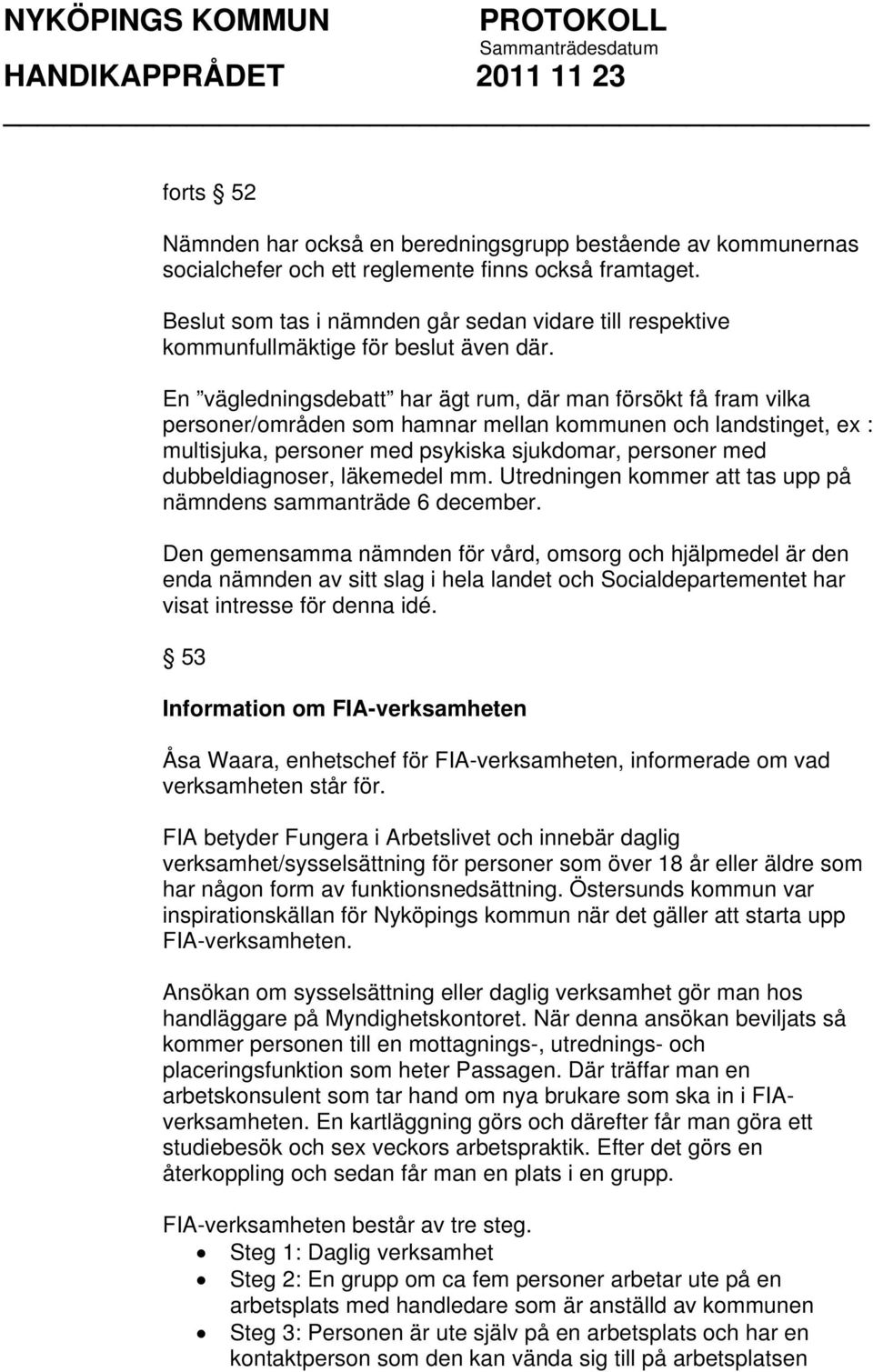 En vägledningsdebatt har ägt rum, där man försökt få fram vilka personer/områden som hamnar mellan kommunen och landstinget, ex : multisjuka, personer med psykiska sjukdomar, personer med