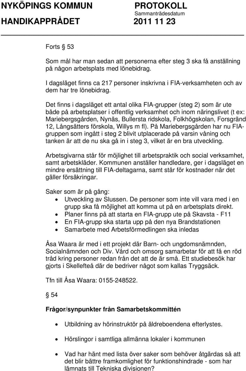 Det finns i dagsläget ett antal olika FIA-grupper (steg 2) som är ute både på arbetsplatser i offentlig verksamhet och inom näringslivet (t ex: Mariebergsgården, Nynäs, Bullersta ridskola,