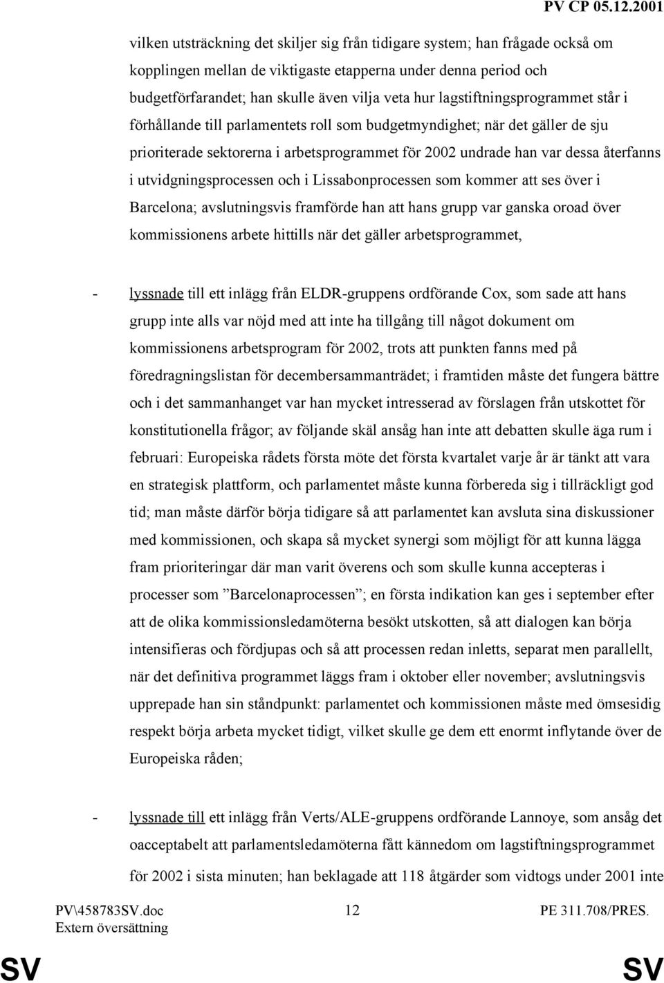 utvidgningsprocessen och i Lissabonprocessen som kommer att ses över i Barcelona; avslutningsvis framförde han att hans grupp var ganska oroad över kommissionens arbete hittills när det gäller