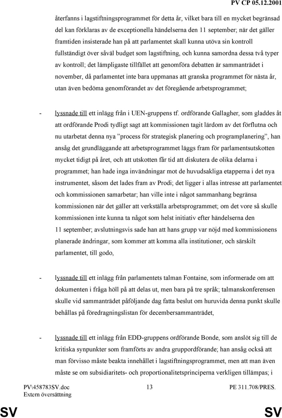 sammanträdet i november, då parlamentet inte bara uppmanas att granska programmet för nästa år, utan även bedöma genomförandet av det föregående arbetsprogrammet; - lyssnade till ett inlägg från i