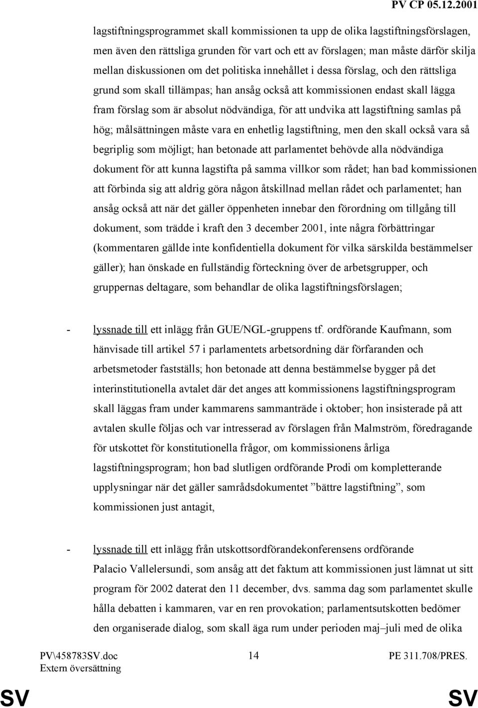 lagstiftning samlas på hög; målsättningen måste vara en enhetlig lagstiftning, men den skall också vara så begriplig som möjligt; han betonade att parlamentet behövde alla nödvändiga dokument för att