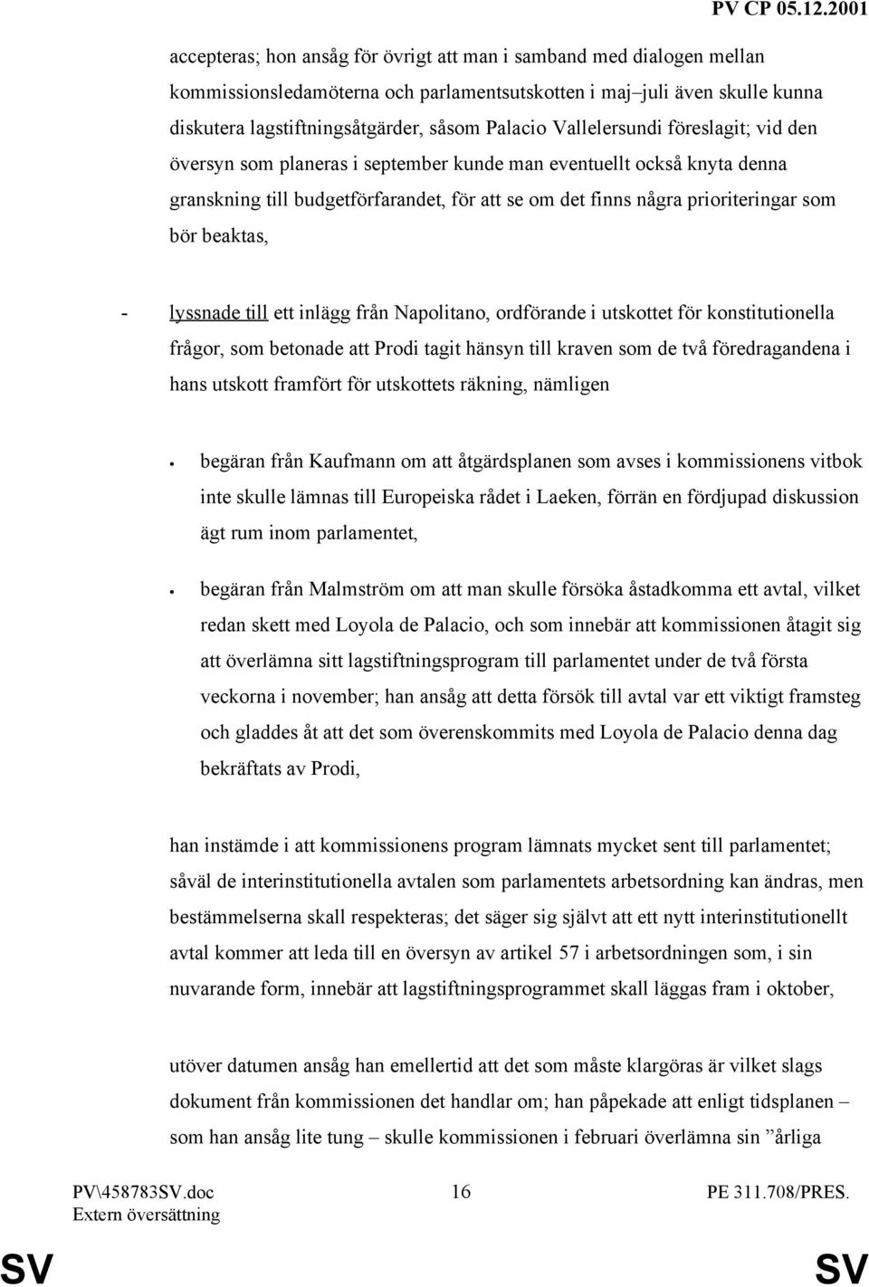 beaktas, - lyssnade till ett inlägg från Napolitano, ordförande i utskottet för konstitutionella frågor, som betonade att Prodi tagit hänsyn till kraven som de två föredragandena i hans utskott