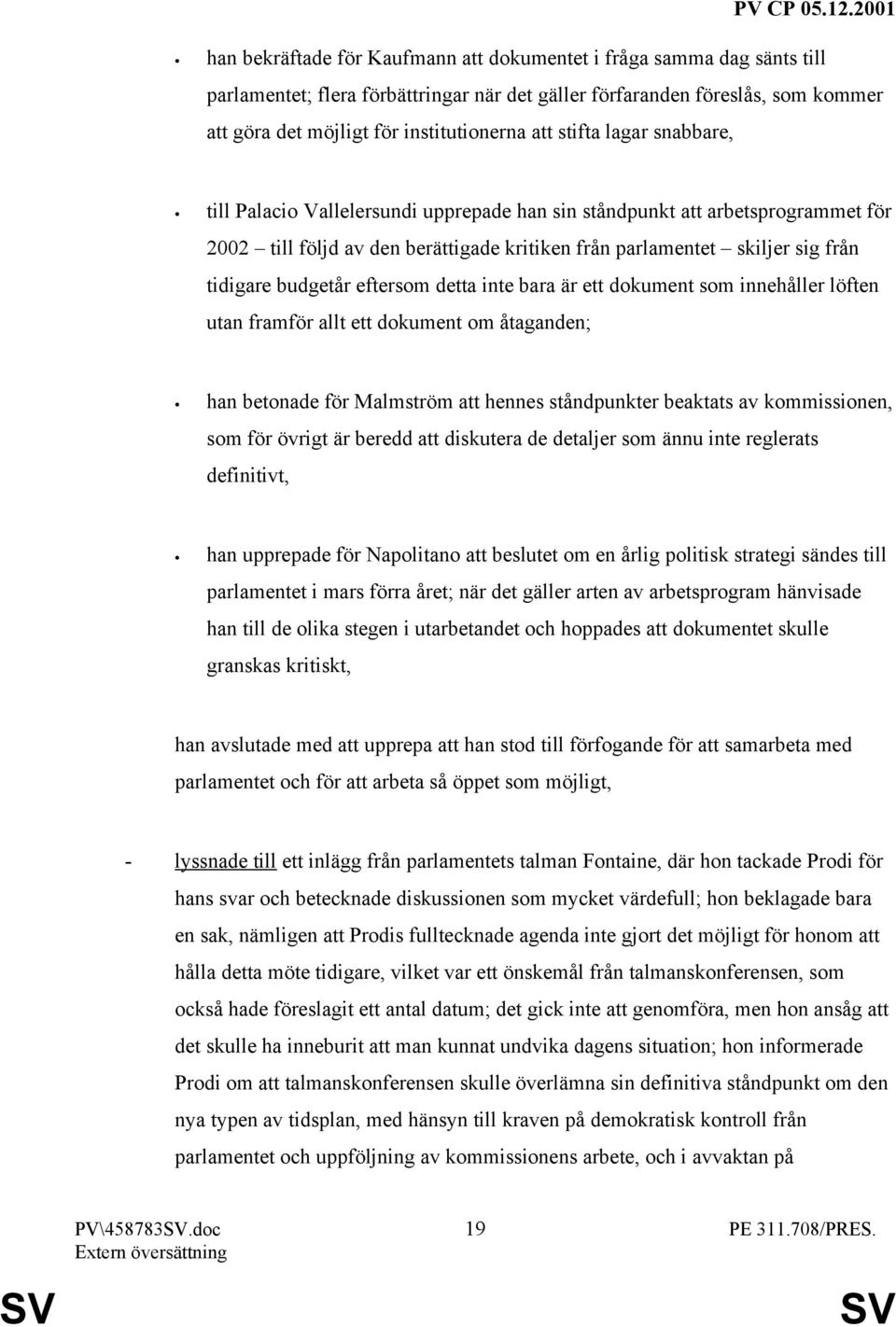 eftersom detta inte bara är ett dokument som innehåller löften utan framför allt ett dokument om åtaganden; han betonade för Malmström att hennes ståndpunkter beaktats av kommissionen, som för övrigt