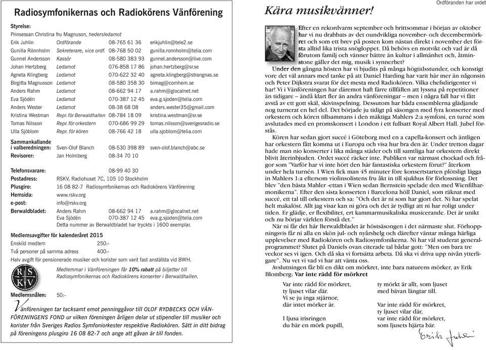 hertzberg@sr.se Agneta Klingberg Ledamot 070-622 32 40 agneta.klingberg@strangnas.se Birgitta Magnusson Ledamot 08-580 358 30 bimag@comhem.se Anders Rahm Ledamot 08-662 94 17 a.rahm@glocalnet.