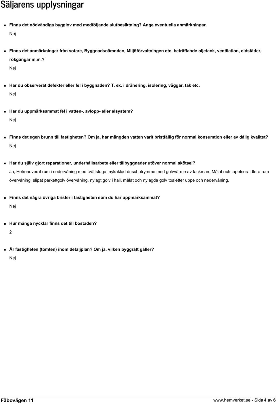 Har du uppmärksammat fel i vatten-, avlopp- eller elsystem? Finns det egen brunn till fastigheten? Om ja, har mängden vatten varit bristfällig för normal konsumtion eller av dålig kvalitet?