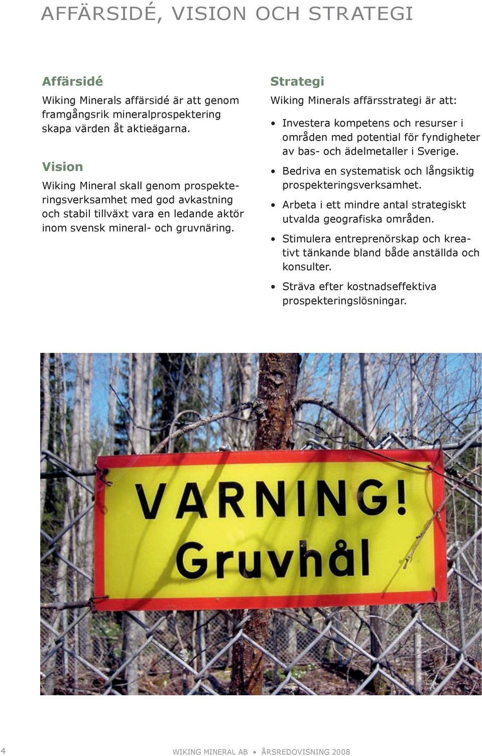 strategi Wiking minerals affärsstrategi är att: investera kompetens och resurser i områden med potential för fyndigheter av bas- och ädelmetaller i sverige.