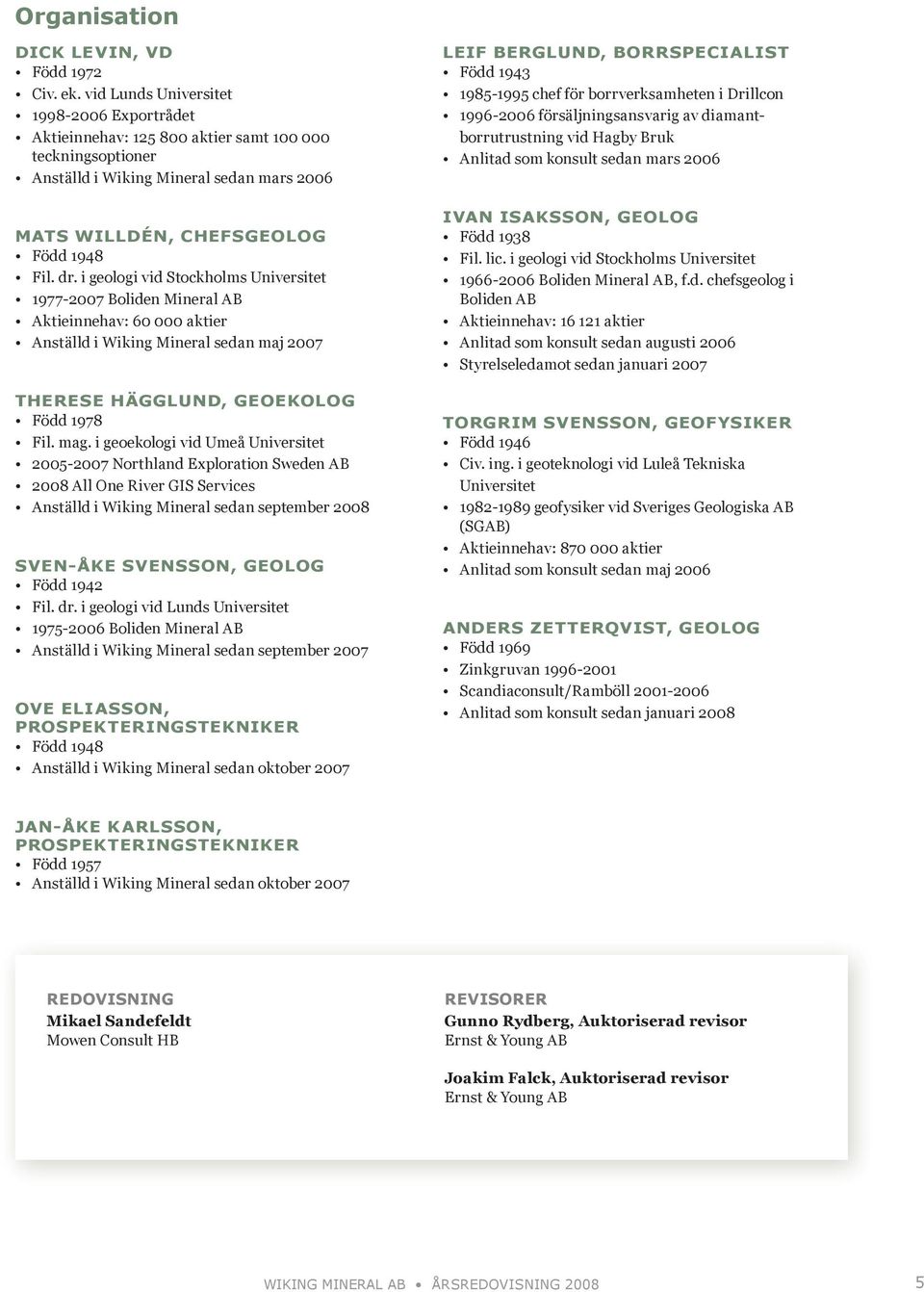 i geologi vid Stockholms Universitet 1977-2007 Boliden Mineral AB Aktieinnehav: 60 000 aktier Anställd i Wiking Mineral sedan maj 2007 therese hägglund, geoekolog Född 1978 Fil. mag.