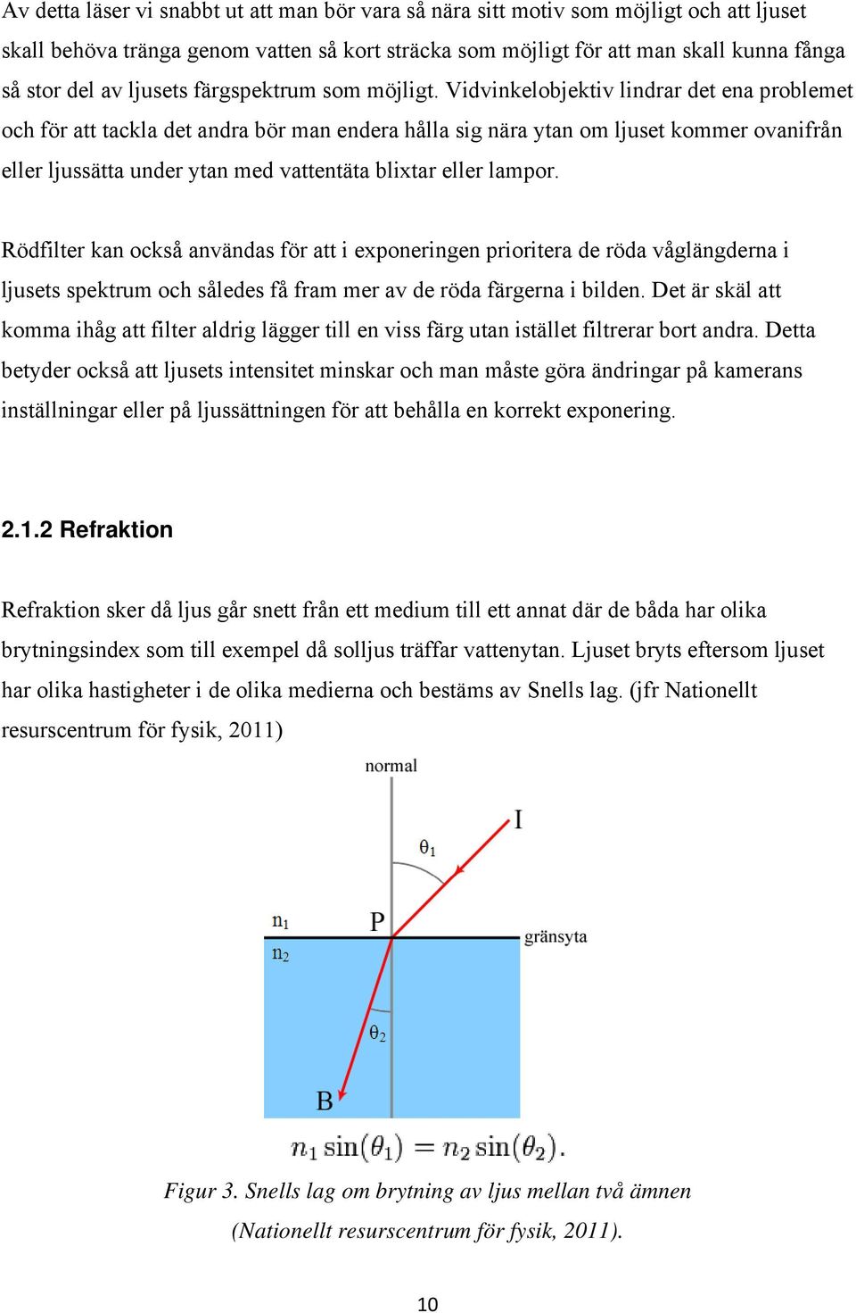 Vidvinkelobjektiv lindrar det ena problemet och för att tackla det andra bör man endera hålla sig nära ytan om ljuset kommer ovanifrån eller ljussätta under ytan med vattentäta blixtar eller lampor.